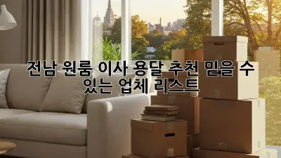 전남 원룸 이사 용달 추천: 믿을 수 있는 업체 리스트