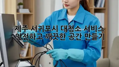 제주 서귀포시 대청소 서비스: 안전하고 깨끗한 공간 만들기